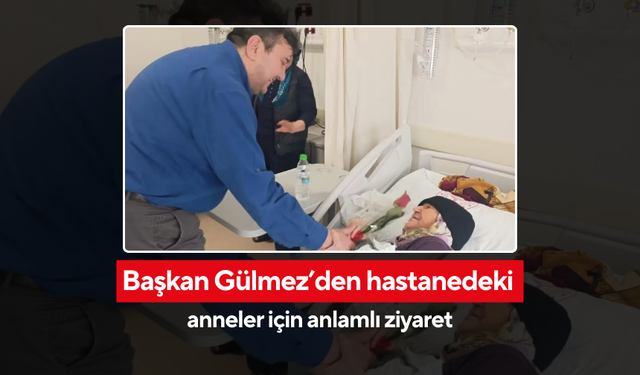 Başkan Gülmez’den hastanedeki anneler için anlamlı ziyaret