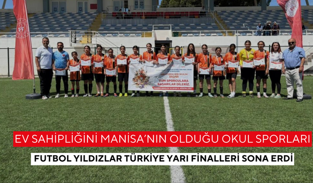 Ev sahipliğini Manisa’nın olduğu Okul Sporları Futbol Yıldızlar Türkiye Yarı Finalleri sona erdi