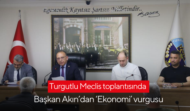 Turgutlu Meclis toplantısında Başkan Akın’dan ‘Ekonomi’ vurgusu