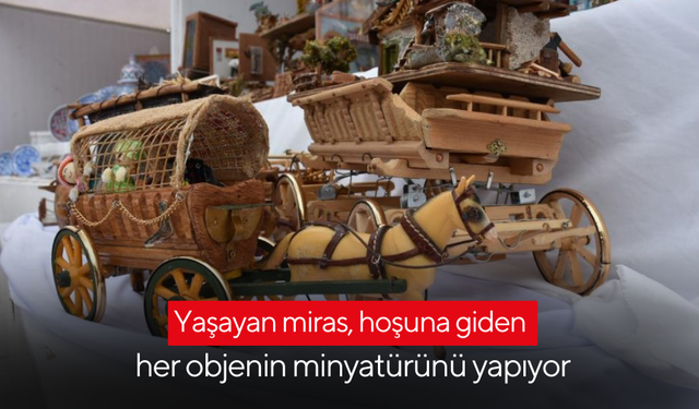 Yaşayan miras, hoşuna giden her objenin minyatürünü yapıyor