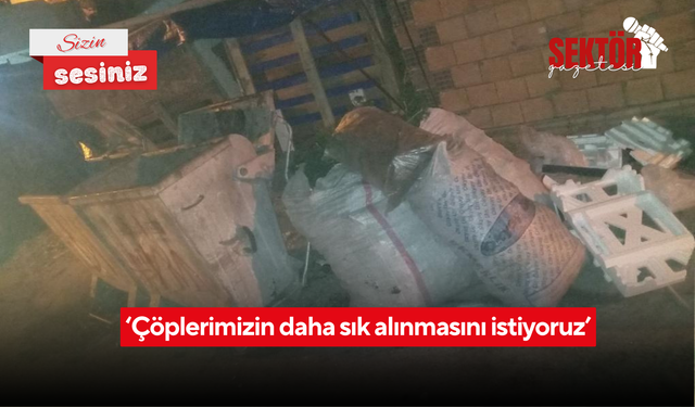 ‘Çöplerimizin daha sık alınmasını istiyoruz’