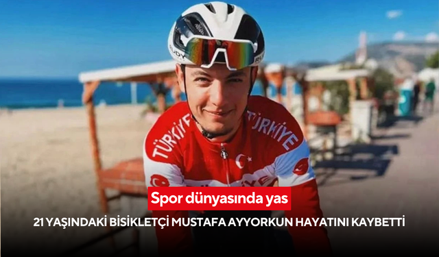 Spor dünyasında yas: 21 yaşındaki bisikletçi Mustafa Ayyorkun hayatını kaybetti