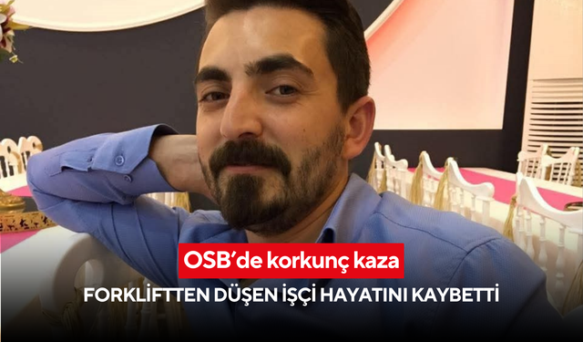 İşe başlayalı sadece 2 ay olmuştu: 38 yaşındaki adam forkliftten düşerek hayatını kaybetti