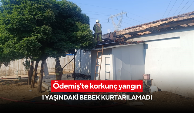 Ödemiş’te korkunç yangın: 1 yaşındaki bebek kurtarılamadı