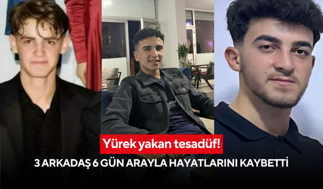 Yürek yakan tesadüf! 3 arkadaş 6 gün arayla hayatlarını kaybetti