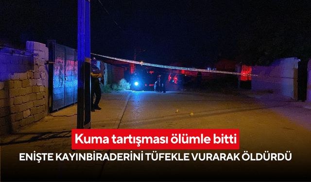 Kuma tartışması ölümle bitti: Enişte kayınbiraderini tüfekle vurarak öldürdü