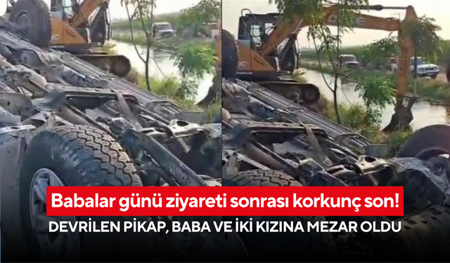 Babalar günü ziyareti sonrası korkunç son! Devrilen pikap, baba ve iki kızına mezar oldu