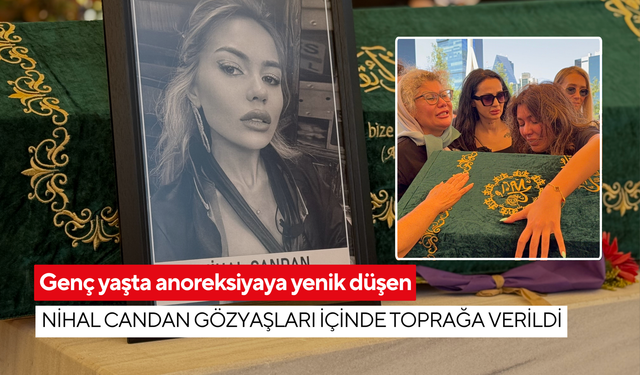 Genç yaşta anoreksiyaya yenik düşen Nihal Candan gözyaşları içinde toprağa verildi