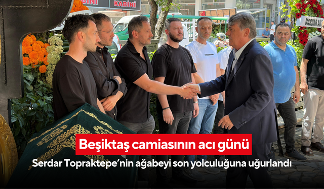Beşiktaş camiasının acı günü: Serdar Topraktepe’nin ağabeyi son yolculuğuna uğurlandı