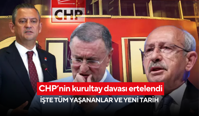 CHP’nin kurultay davası ertelendi! İşte tüm yaşananlar ve yeni tarih