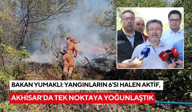 Bakan Yumaklı: "Yangınların 6’sı halen aktif, Akhisar’da tek noktaya yoğunlaştık"