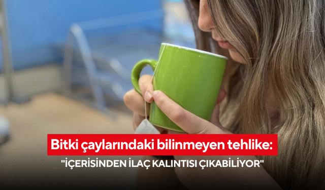 Bitki çaylarındaki bilinmeyen tehlike 'İçerisinden ilaç kalıntısı çıkabiliyor'