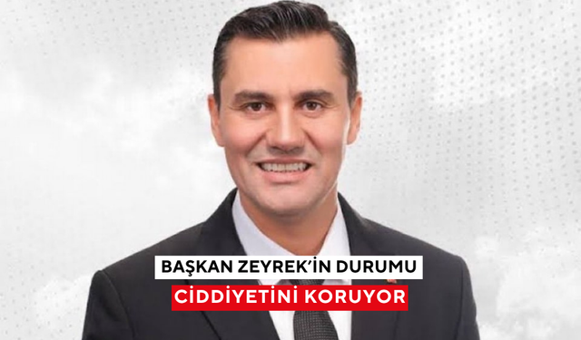 Başkan Zeyrek’in durumu ciddiyetini koruyor
