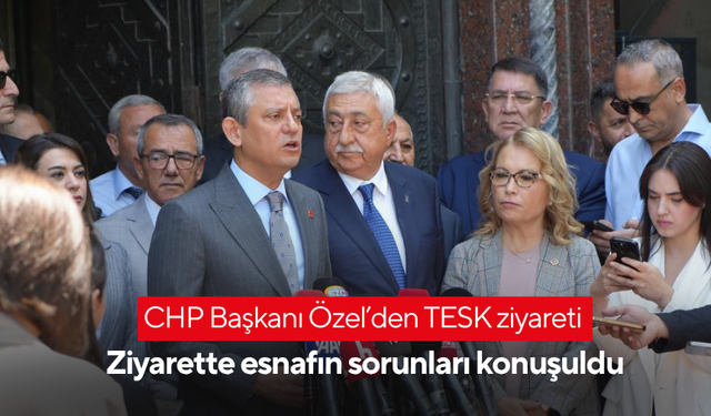 CHP Başkanı Özel’den TESK ziyareti | Ziyarette esnafın sorunları konuşuldu