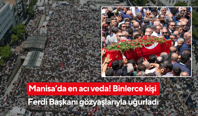 Manisa’da en acı veda! Binlerce kişi Ferdi Başkanı gözyaşlarıyla uğurladı