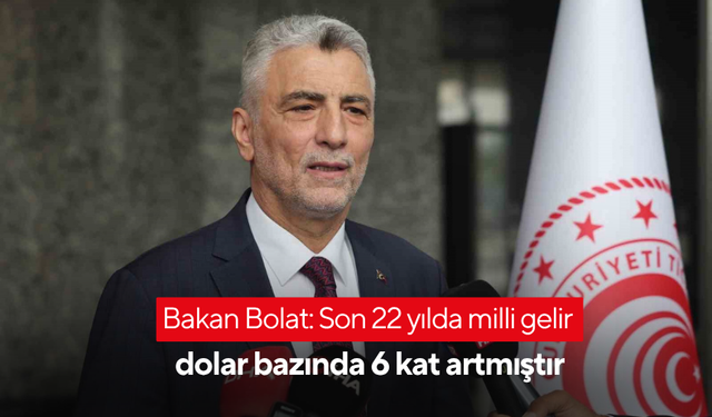 Bakan Bolat: Son 22 yılda milli gelir dolar bazında 6 kat artmıştır