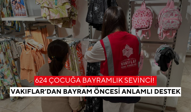 624 çocuğa bayramlık sevinci! Vakıflar’dan bayram öncesi anlamlı destek