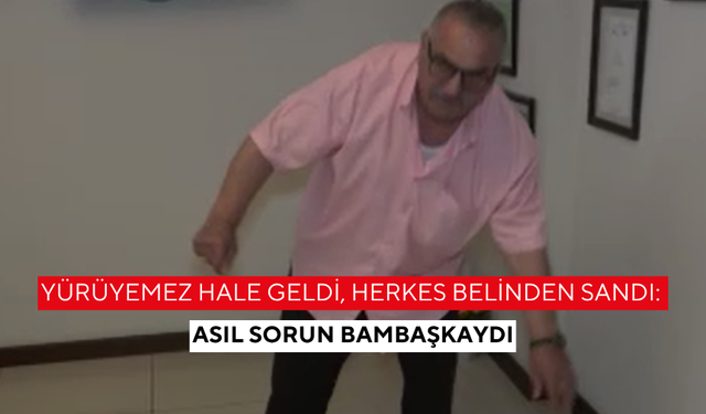 Yürüyemez hale geldi, herkes belinden sandı: Asıl sorun bambaşkaydı