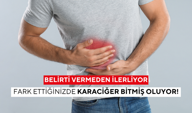Belirti vermeden ilerliyor, fark ettiğinizde karaciğer bitmiş oluyor!