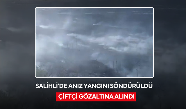 Salihli’de anız yangını söndürüldü, çiftçi gözaltına alındı