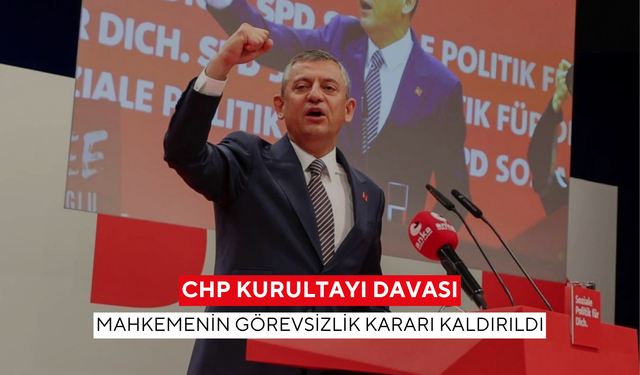 CHP kurultayı davası: Mahkemenin görevsizlik kararı kaldırıldı
