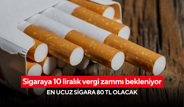 Sigaraya 10 liralık vergi zammı bekleniyor: En ucuz sigara 80 TL olacak