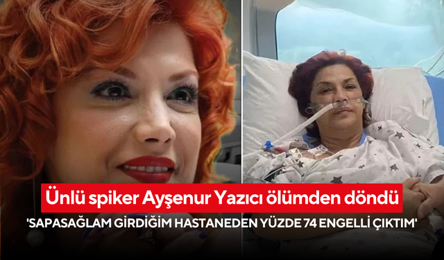 Ünlü spiker Ayşenur Yazıcı ölümden döndü: 'Sapasağlam girdiğim hastaneden yüzde 74 engelli çıktım'