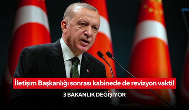 İletişim Başkanlığı sonrası kabinede de revizyon vakti! 3 bakanlık değişiyor, işte adı geçen isimler