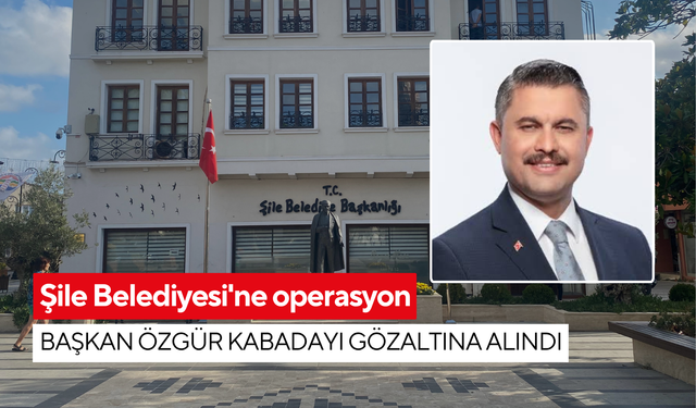 Şile Belediyesi'ne operasyon: Başkan Özgür Kabadayı gözaltına alındı