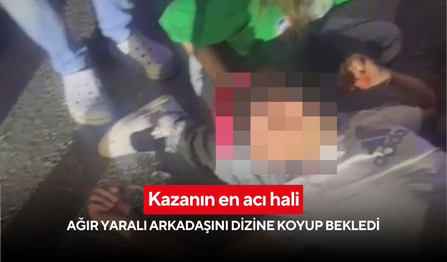 Kazanın en acı hali: Ağır yaralı arkadaşını dizine koyup bekledi