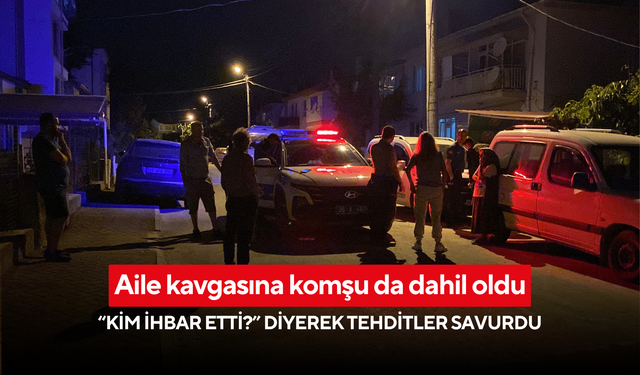 Aile kavgasına komşu da dahil oldu: 'Kim ihbar etti?' diyerek tehditler savurdu