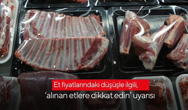 Et fiyatlarındaki düşüşle ilgili, ‘alınan etlere dikkat edin’ uyarısı