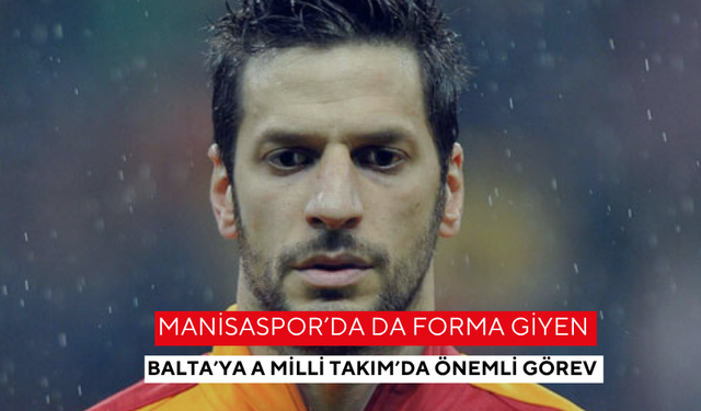 Manisaspor’da da forma giyen Balta’ya A Milli Takım’da önemli görev