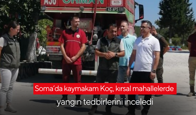 Soma’da kaymakam Koç, kırsal mahallelerde yangın tedbirlerini inceledi