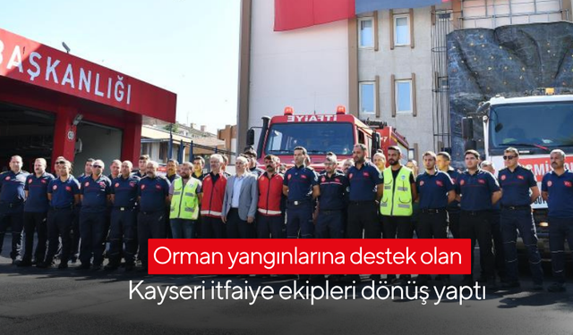 Orman yangını söndürmeye destek olan Kayseri itfaiye ekipleri dönüş yaptı