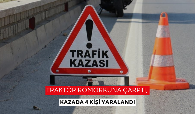 Traktör römorkuna çarptı, kazada 4 kişi yaralandı