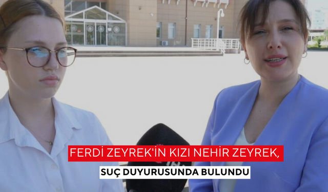 Ferdi Zeyrek'in Kızı Nehir Zeyrek, suç duyurusunda bulundu