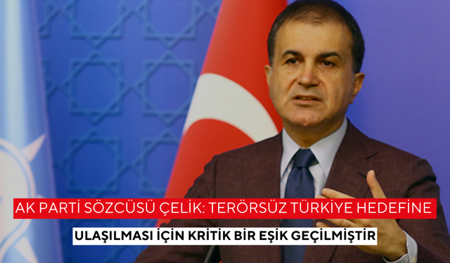 AK Parti Sözcüsü Çelik: Terörsüz Türkiye’ hedefine ulaşılması için kritik bir eşik geçilmiştir
