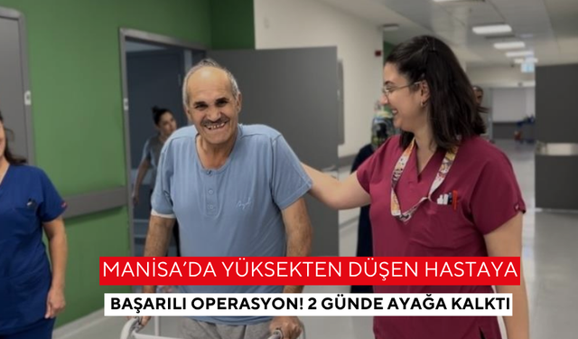 Manisa’da yüksekten düşen hastaya başarılı operasyon! 2 günde ayağa kalktı