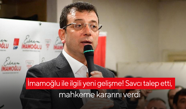 İmamoğlu ile ilgili yeni gelişme! Savcı talep etti, mahkeme kararını verdi