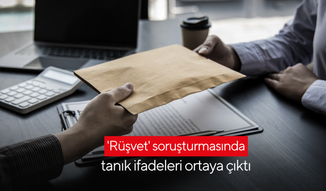 'Rüşvet' soruşturmasında tanık ifadeleri ortaya çıktı