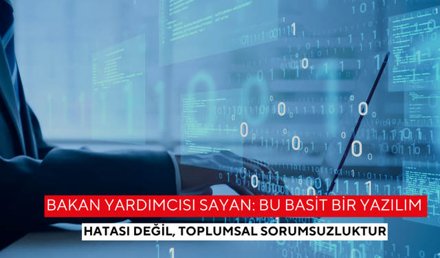 Bakan Yardımcısı Sayan: Bu basit bir yazılım hatası değil, toplumsal sorumsuzluktur