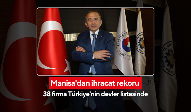 Manisa'dan ihracat rekoru! 38 firma Türkiye'nin devler listesinde...