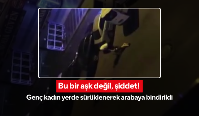 Şiddetin adı aşk olamaz! Genç kadın yerde sürüklenerek arabaya bindirildi | O anlar kamerada...