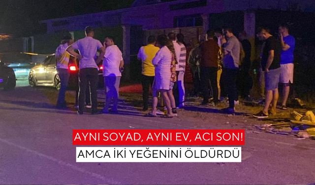 Amca dehşeti! İki kardeş hayatını kaybetti, bir kişi yaralı