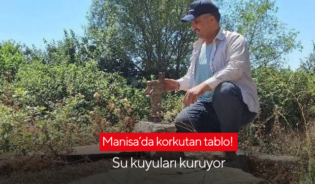 Manisa’da korkutan tablo! Su kuyuları kuruyor