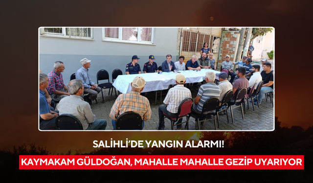 Salihli’de yangın alarmı: Kaymakam Güldoğan, mahalle mahalle gezip uyarıyor
