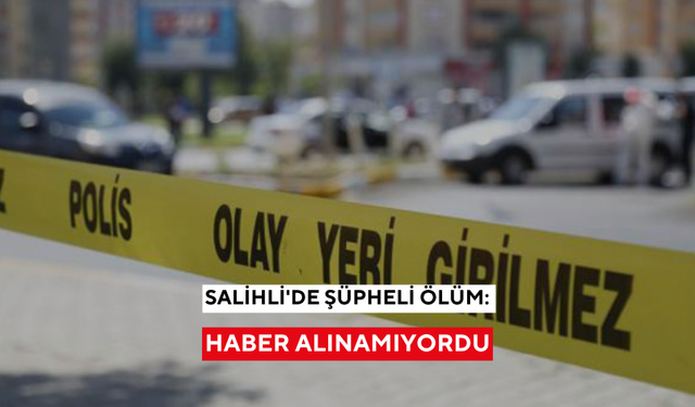 Salihli'de şüpheli ölüm: Haber alınamıyordu