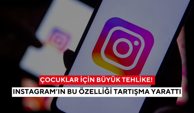 Çocuklar için büyük tehlike! Instagram’ın bu özelliği tartışma yarattı