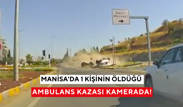 Manisa'da 1 kişinin öldüğü ambulans kazası kamerada!